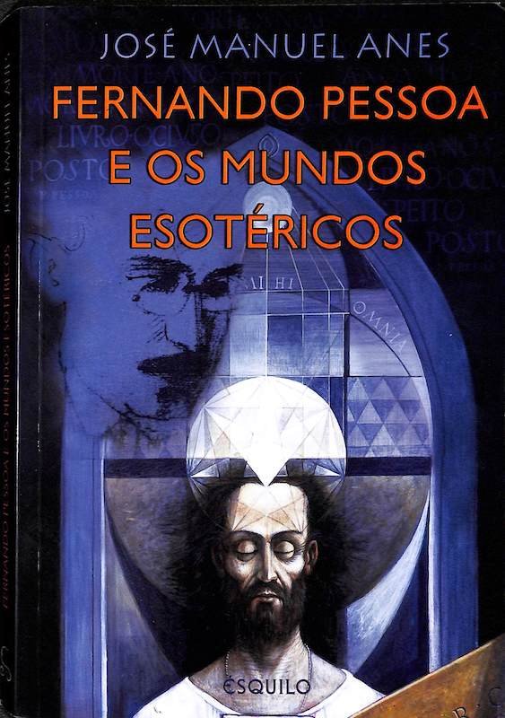 Anes, José Manuel. Fernando Pessoa e os Mundos Esotéricos. Ésquilo, Lisboa, 2008