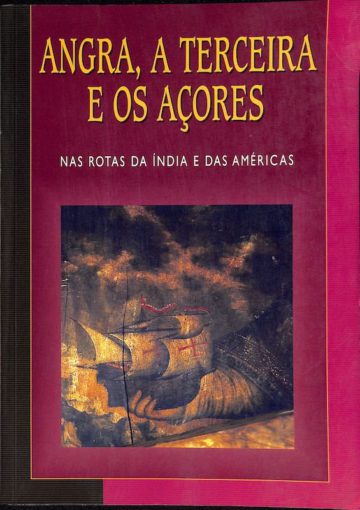 Angra, a terceira e os Açores nas Rotas da India e das Américas. Angra: Bib. Pública e Arquivo Angra do Heroísmo, 1999