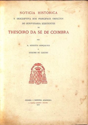 A. Augusto Goncalves, e Eugénio de Castro, Notícia histórica e descritiva dos principais objectos de ourivesaria existentes no tesouro da sé de Coimbra, Coimbra, 1911