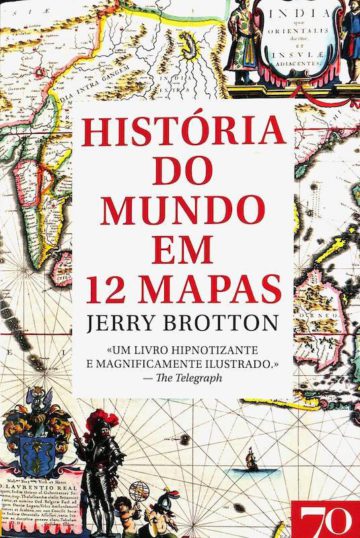 Brotton, Jerry. História do Mundo em 12 Mapas. Edições 70, 2019