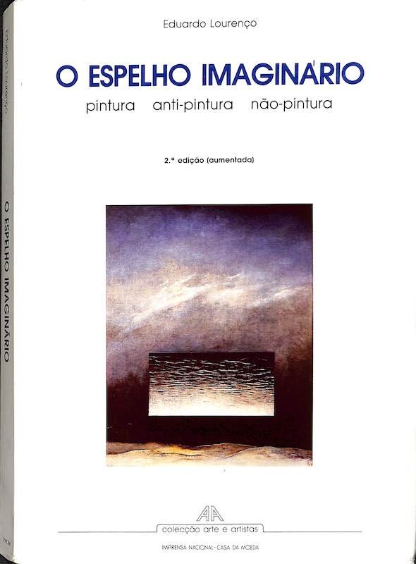 Eduardo Lourenço, O espelho imaginário, pintura, anti-pintura, não-pintura. Lisboa. INCM, 1996