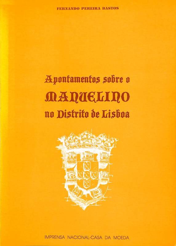 Fernando Pereira Bastos, Apontamentos sobre o manuelino no distrito de Lisboa. Lisboa, Imprensa Nacional-Casa da Moeda, 1990