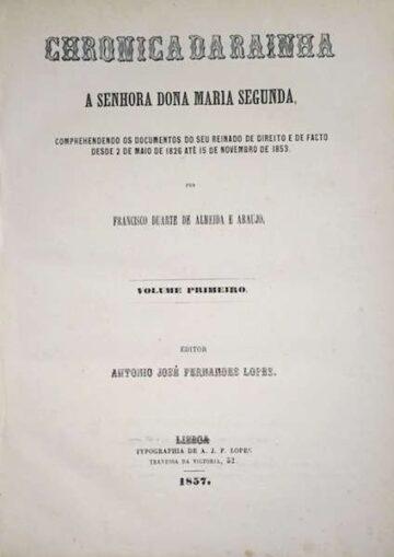Francisco Duarte de Almeida e Araújo, Crónica da rainha a Senhora D. Maria segunda. Compreendendo os documentos do seu reinado de direito e de facto desde 2 de Maio de 1826 até 15 de Novembro de 1853, Lisboa. 1857, 1859 e 1861. (3 Vol.)