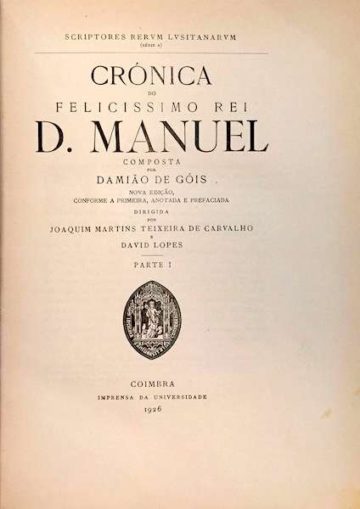 Damião de Góis, Crónica do Felicissimo Rei D. Manuel; composta por Damião de Góis ; anot. e pref. por Joaquim Martins Teixeira de Carvalho e David Lopes. - Nova edição, conforme a primeira, Coimbra, Imp. da Universidade., 1926. (4 partes)