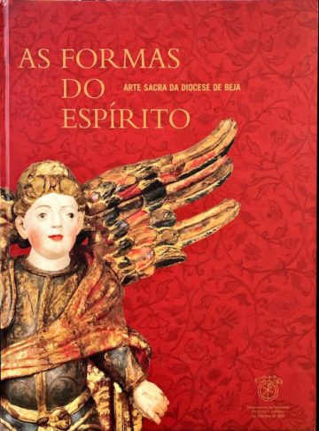 José António Falcão (dir.), As formas do Espírito, arte sacra na Diocese de Beja, Beja, 2003
