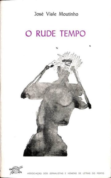 José Viale Moutinho, O rude tempo, Porto, Associação dos Jornalistas e Homens de Letras do Porto, 1985