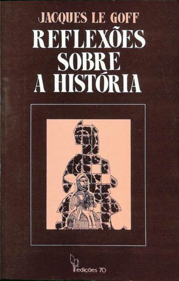 Le Goff, Jacques, Reflexões Sobre a História. Lisboa. Edições 70. 1982