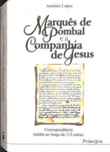 Lopes, António. O Marquês de Pombal e a Companhia de Jesus: Correspondência inédita ao longo de 115 Cartas. Principia, Cascais, 1999