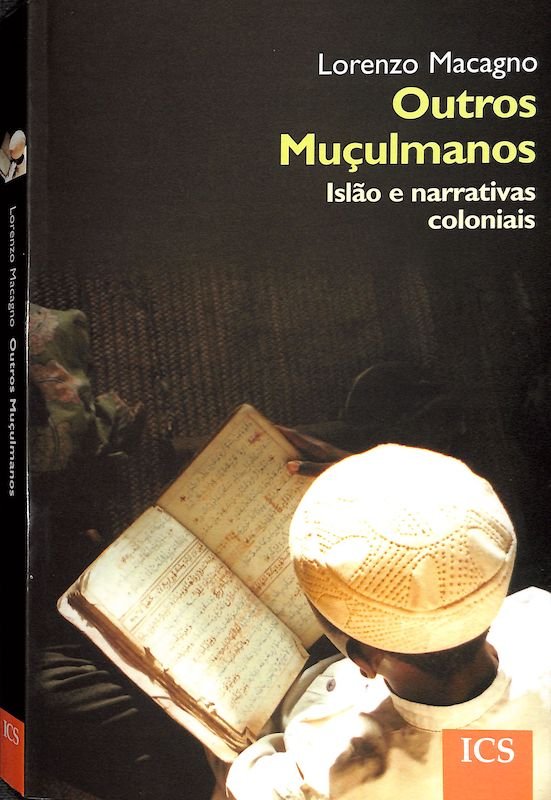 Macagno, Lorenzo. Outros muçulmanos islão e narrativas coloniais. Lisboa, ICS, Universidade de Lisboa, 2006