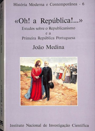 Oh! a República...!Estudos sobre o republicanismo e a primeira República Portuguesa