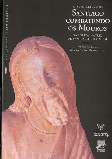 O Alto-relevo de Santiago combatendo os mouros da Igreja Matriz de Santiago do Cacém. Beja: Departamento do Património Histórico e Artístico da Diocese de Beja, 2001