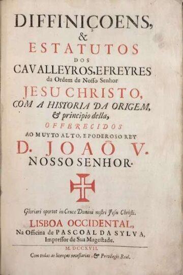 Difiniçoens & Estatutos dos Cavaleiros e Freyres da Ordem de Nosso Senhor Jesu Christo com a historia da origem & principio della oferecidos ao muito alto e poderoso Rey D. João V. Nosso Senhor