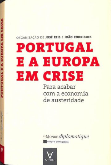 Reis, José e Rodrigues, João. Portugal e a Europa em Crise: Para acabar com a economia de austeridade. Actual, Lisboa, 2011