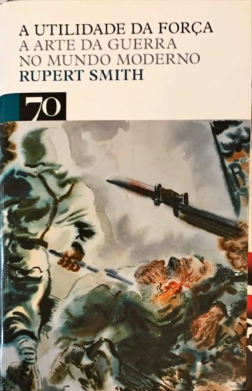 Rupert Smith, A utilidade da força, a arte da guerra no mundo moderno, Edições 70, Lisboa, 2008