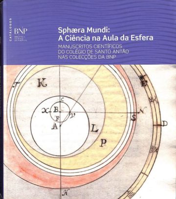 Sphaera Mundi: A Ciência Na Aula Da Esfera - Manuscritos Científicos do Colégio de Santo Antão nas Colecções da BNP. Biblioteca Nacional de Portugal, Lisboa, 2008