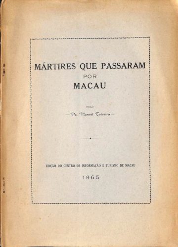Teixeira, Manuel Pe., Mártires que passaram por Macau. Macau, Ed. do Centro de Informação e Turismo de Macau, 1965