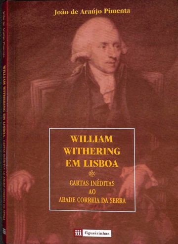 João de Araújo Pimenta, William Withering em Lisboa: cartas inéditas ao Abade Correia da Serra. Porto: Figueirinhas, 2007